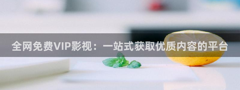 橘子视频直播：全网免费VIP影视：一站式获取优质内容的平台